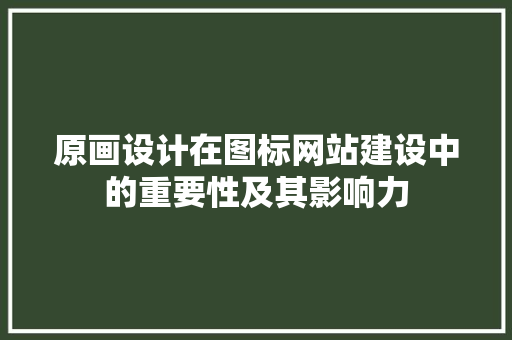 原画设计在图标网站建设中的重要性及其影响力 Vue.js