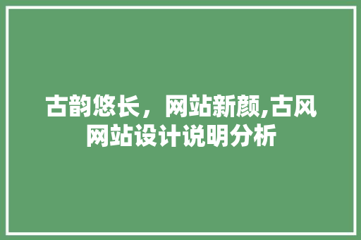 古韵悠长，网站新颜,古风网站设计说明分析