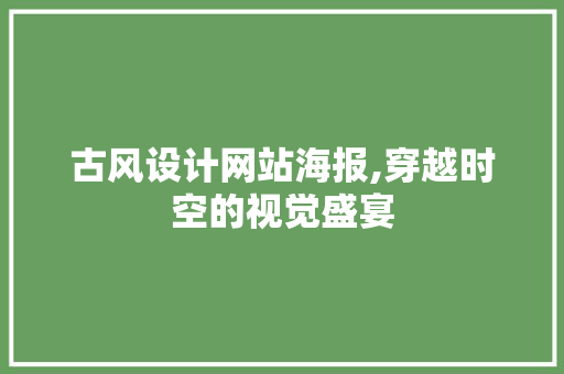 古风设计网站海报,穿越时空的视觉盛宴