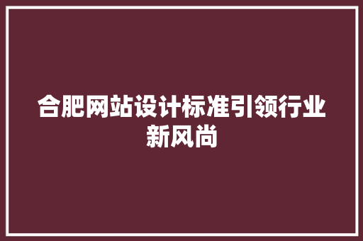 合肥网站设计标准引领行业新风尚