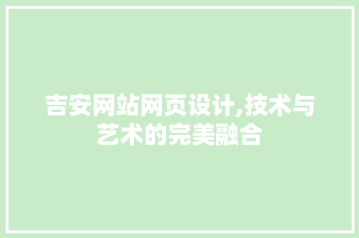 吉安网站网页设计,技术与艺术的完美融合