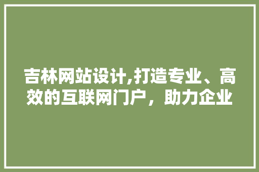 吉林网站设计,打造专业、高效的互联网门户，助力企业腾飞 Docker