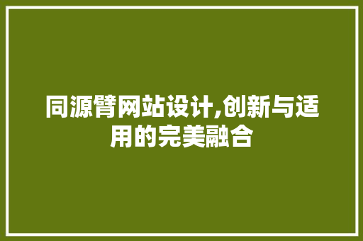 同源臂网站设计,创新与适用的完美融合