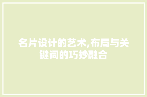 名片设计的艺术,布局与关键词的巧妙融合