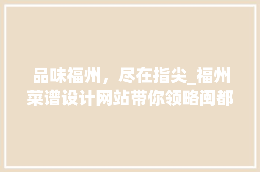 品味福州，尽在指尖_福州菜谱设计网站带你领略闽都美食的魅力