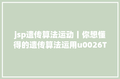 jsp遗传算法运动丨你想懂得的遗传算法运用u0026TSP问题求解u0026SQL数据处置等