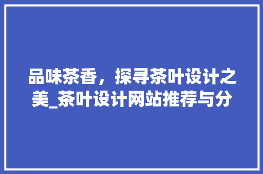 品味茶香，探寻茶叶设计之美_茶叶设计网站推荐与分析