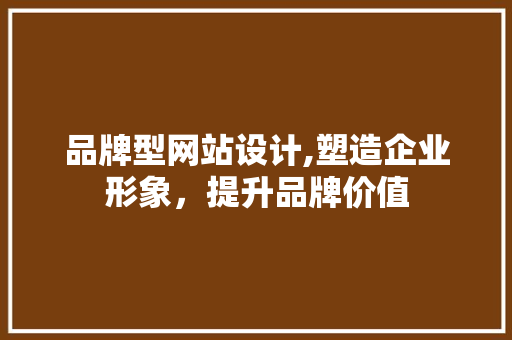 品牌型网站设计,塑造企业形象，提升品牌价值