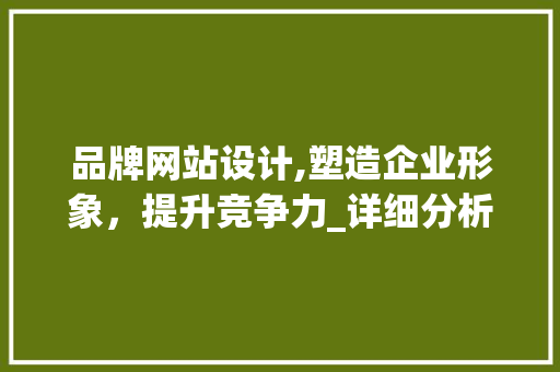 品牌网站设计,塑造企业形象，提升竞争力_详细分析品牌网站设计的关键要素