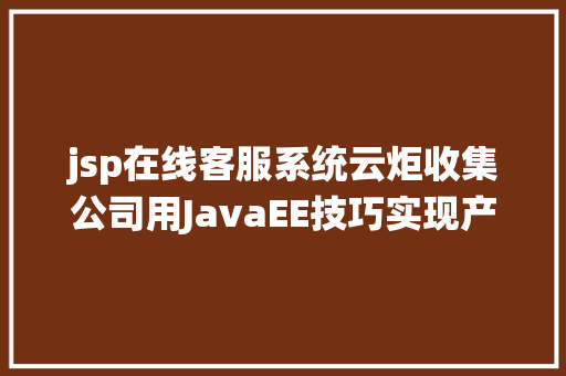 jsp在线客服系统云炬收集公司用JavaEE技巧实现产物售后办事体系 Webpack