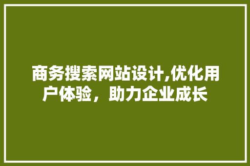 商务搜索网站设计,优化用户体验，助力企业成长