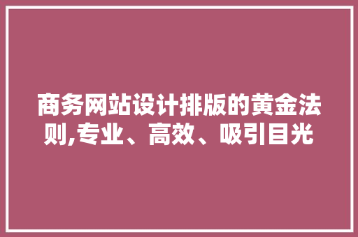 商务网站设计排版的黄金法则,专业、高效、吸引目光