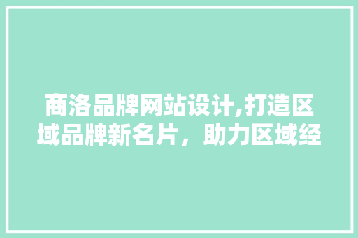 商洛品牌网站设计,打造区域品牌新名片，助力区域经济发展