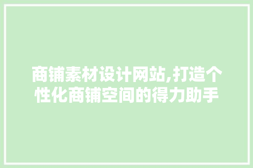 商铺素材设计网站,打造个性化商铺空间的得力助手