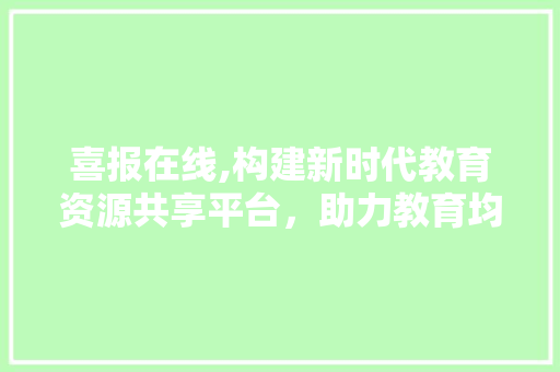 喜报在线,构建新时代教育资源共享平台，助力教育均衡发展 Angular