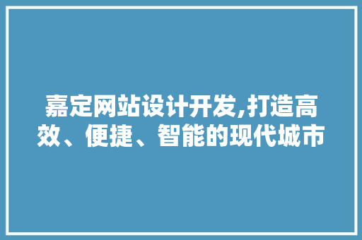 嘉定网站设计开发,打造高效、便捷、智能的现代城市门户