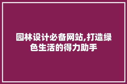 园林设计必备网站,打造绿色生活的得力助手