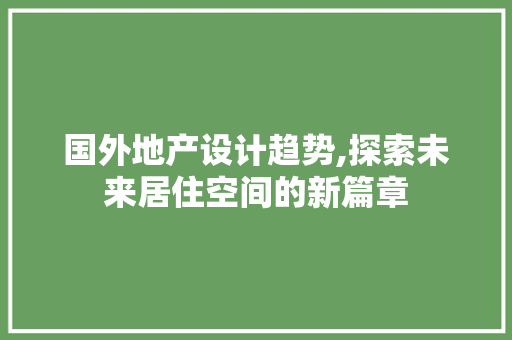 国外地产设计趋势,探索未来居住空间的新篇章