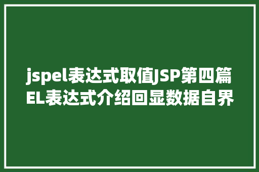 jspel表达式取值JSP第四篇EL表达式介绍回显数据自界说函数fn办法库等 Node.js