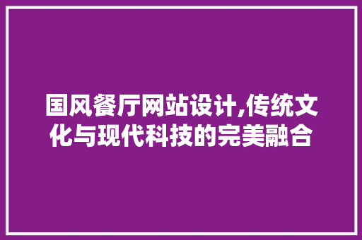 国风餐厅网站设计,传统文化与现代科技的完美融合 GraphQL