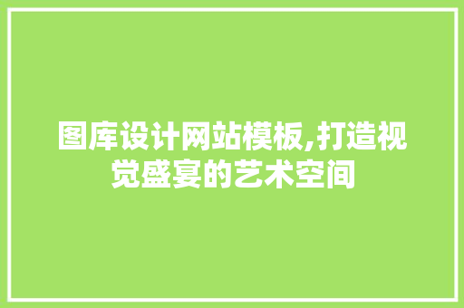 图库设计网站模板,打造视觉盛宴的艺术空间 Ruby