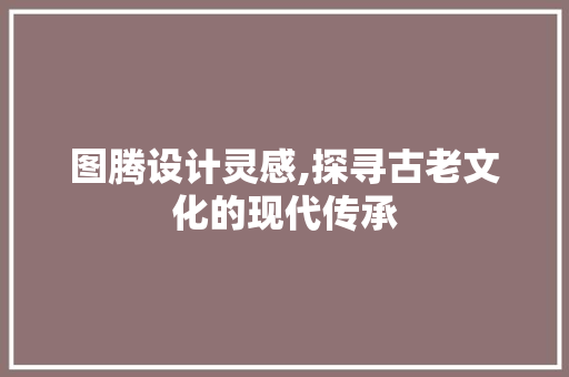 图腾设计灵感,探寻古老文化的现代传承