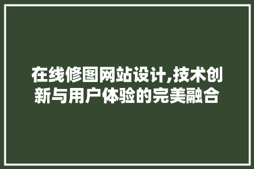 在线修图网站设计,技术创新与用户体验的完美融合