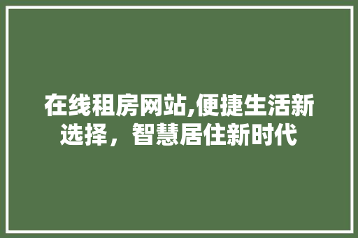 在线租房网站,便捷生活新选择，智慧居住新时代 Java