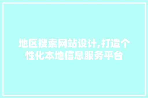 地区搜索网站设计,打造个性化本地信息服务平台