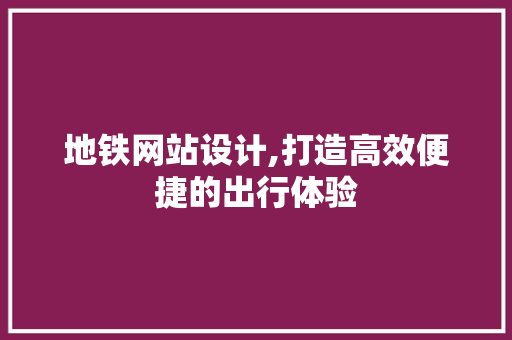 地铁网站设计,打造高效便捷的出行体验