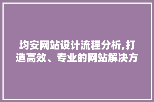 均安网站设计流程分析,打造高效、专业的网站解决方法