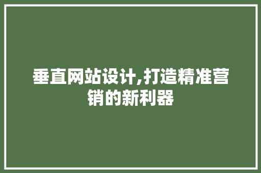 垂直网站设计,打造精准营销的新利器