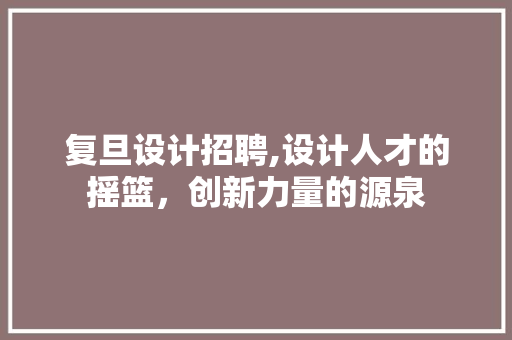 复旦设计招聘,设计人才的摇篮，创新力量的源泉 NoSQL