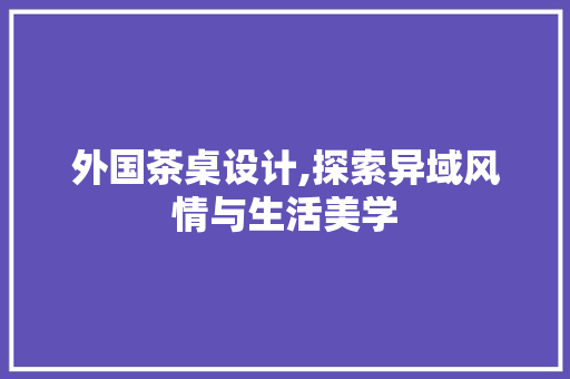 外国茶桌设计,探索异域风情与生活美学 Node.js