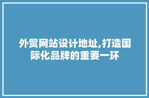 外贸网站设计地址,打造国际化品牌的重要一环 CSS