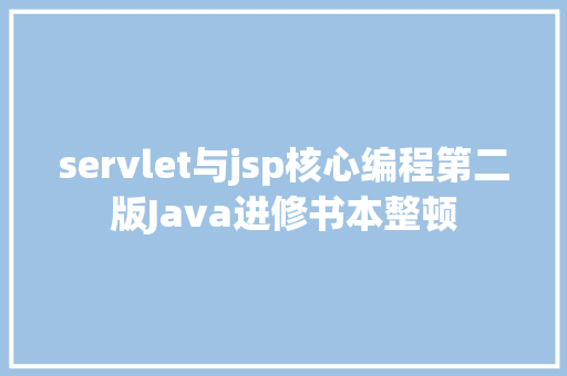 servlet与jsp核心编程第二版Java进修书本整顿