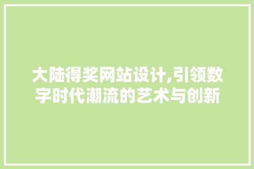 大陆得奖网站设计,引领数字时代潮流的艺术与创新