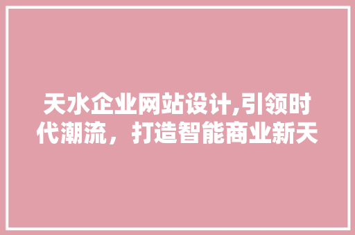 天水企业网站设计,引领时代潮流，打造智能商业新天地 NoSQL