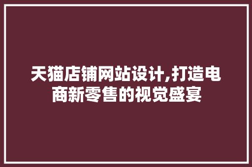 天猫店铺网站设计,打造电商新零售的视觉盛宴