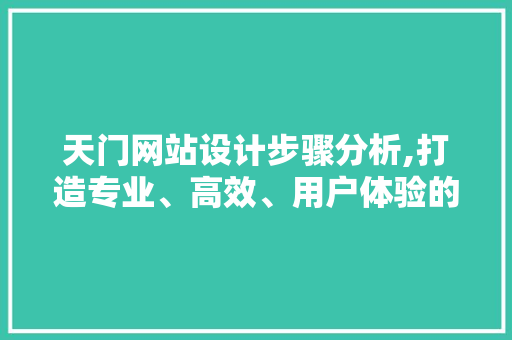 天门网站设计步骤分析,打造专业、高效、用户体验的互联网平台 React