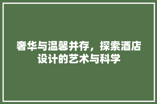 奢华与温馨并存，探索酒店设计的艺术与科学