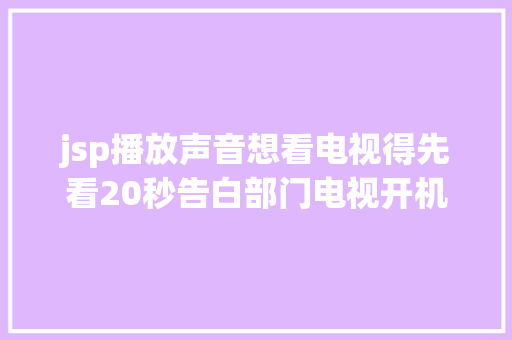 jsp播放声音想看电视得先看20秒告白部门电视开机告白无法撤消引争议