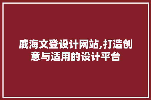 威海文登设计网站,打造创意与适用的设计平台