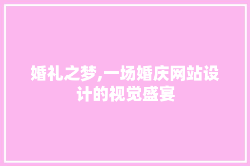 婚礼之梦,一场婚庆网站设计的视觉盛宴