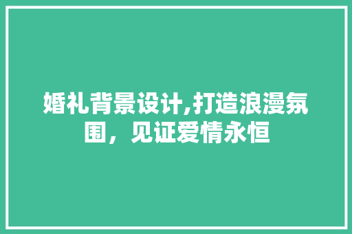 婚礼背景设计,打造浪漫氛围，见证爱情永恒