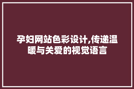 孕妇网站色彩设计,传递温暖与关爱的视觉语言