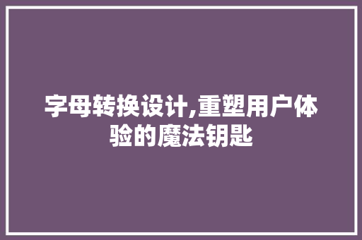 字母转换设计,重塑用户体验的魔法钥匙 Ruby