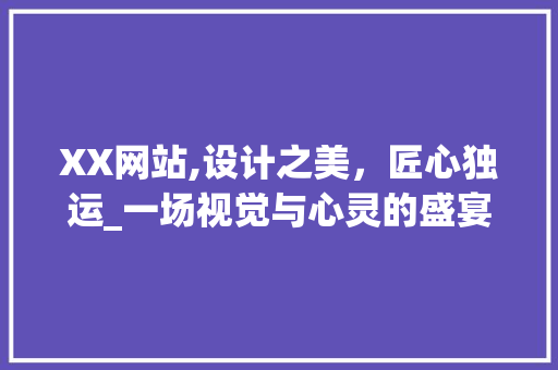 XX网站,设计之美，匠心独运_一场视觉与心灵的盛宴 Java