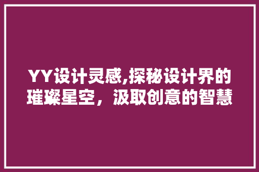 YY设计灵感,探秘设计界的璀璨星空，汲取创意的智慧之光