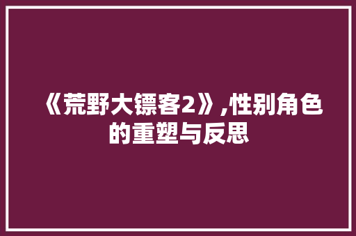 《荒野大镖客2》,性别角色的重塑与反思